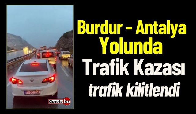 Burdur - Antalya Yolunda Kaza Trafik Kilitlendi