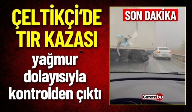 Çeltikçi'de Tır Kazası: Hakimiyetini Kaybetti Karayolda Savruldu!