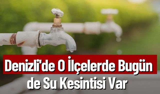 Denizli'de O İlçelerde Bugün de Su Kesintisi Var