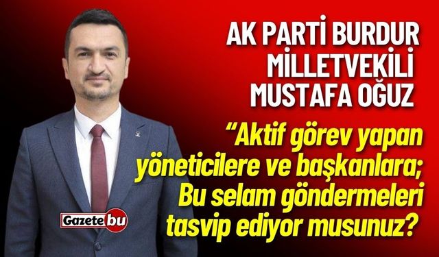 Vekil Mustafa Oğuz "Bu selam göndermeleri tasvip ediyor musunuz?"