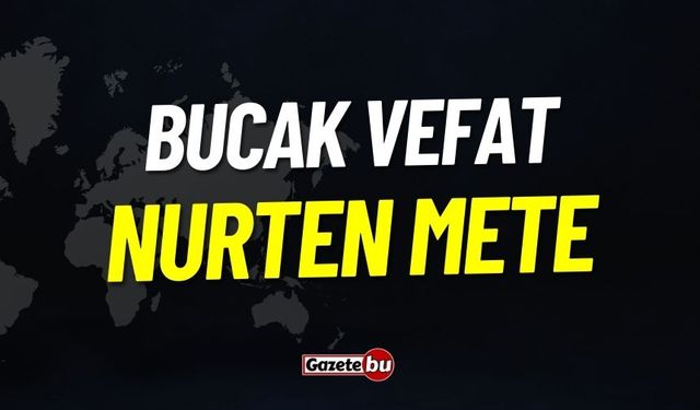 Bucak Vefat: Nurten Mete Vefat Etmiştir