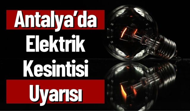 Antalya’da Elektrik Kesintisi Uyarısı