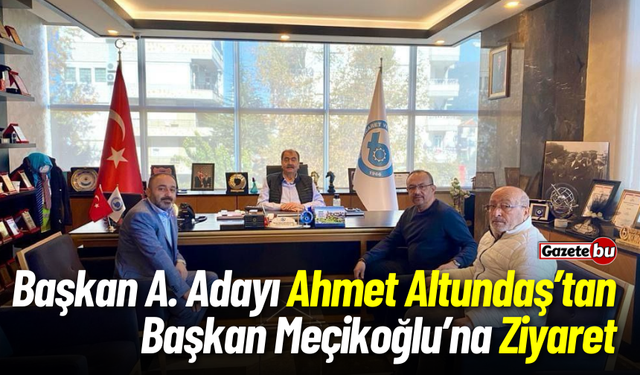 Başkan A. Adayı Ahmet Altundaş’tan Başkan Meçikoğlu’na Ziyaret
