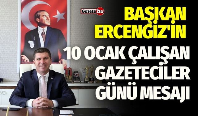 Başkan Ercengiz'in 10 Ocak Çalışan Gazeteciler Günü mesajı