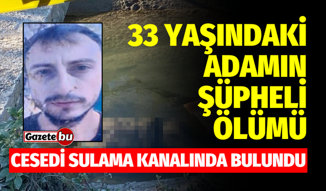 Sulama Kanalında Ceset Bulundu: 33 Yaşındaki Adamın Ölümü Şüpheli!