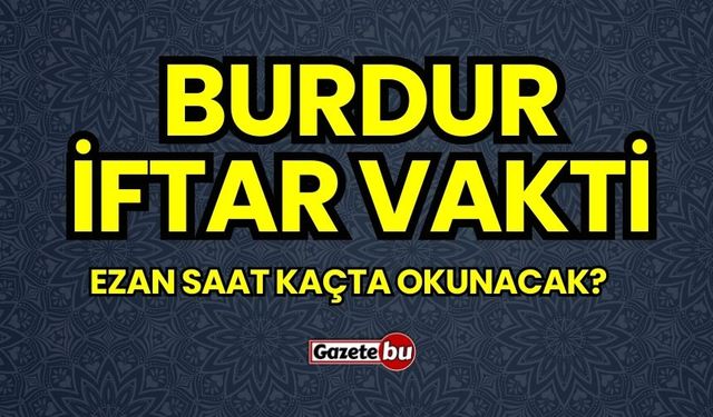 BURDUR İFTAR VAKTİ | Burdur iftar saati ne zaman, ezan saat kaçta okunacak? 2024 Ramazan Ezan Vakitleri!