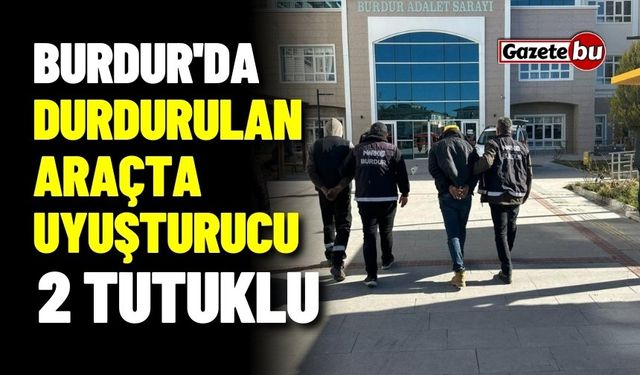 Burdur'da durdurulan araçta uyuşturucu çıktı: 2 Tutuklu!