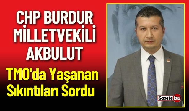 CHP Burdur Milletvekili Akbulut TMO'da Yaşanan Sıkıntıları Sordu