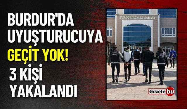 Burdur'da uyuşturucuya geçit yok! 3 kişi yakalandı