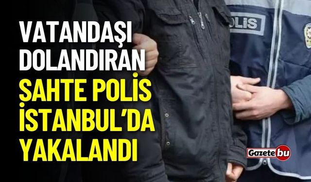 Vatandaşı dolandıran sahte polis İstanbul’da yakalandı