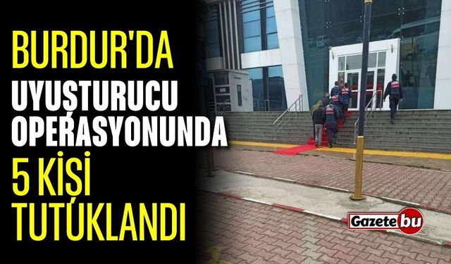 Burdur'da Uyuşturucu Operasyonunda 5 Kişi Tutuklandı