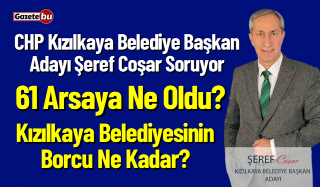 CHP Başkan Adayı Şeref Coşar “ 61 Arsa Ne Oldu? Belediye’nin Borcu Ne Kadar?