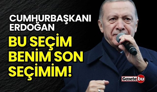 Cumhurbaşkanı Erdoğan: Bu seçim benim son seçimim!