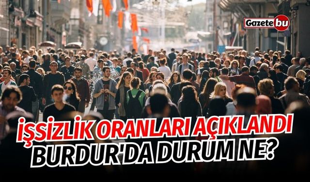 İşsizlik oranları açıklandı, Burdur'da durum ne?