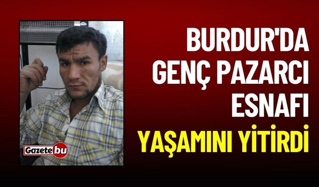 Burdur'da genç pazarcı esnafı yaşamını yitirdi