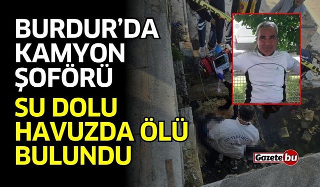 Burdur’da kamyon şoförü su dolu havuzda ölü bulundu