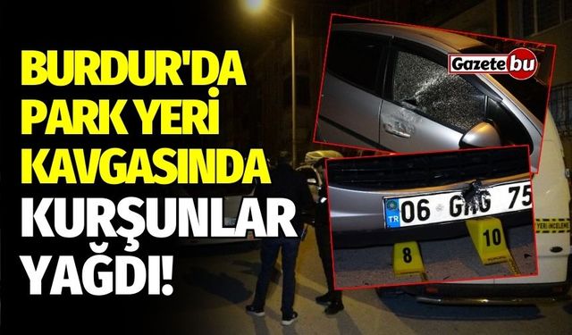 Burdur'da park yeri kavgasında kurşunlar yağdı!