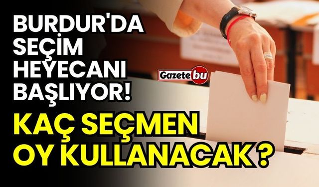 Burdur'da Seçim Heyecanı Başlıyor! Kaç Seçmen Oy Kullanacak ?