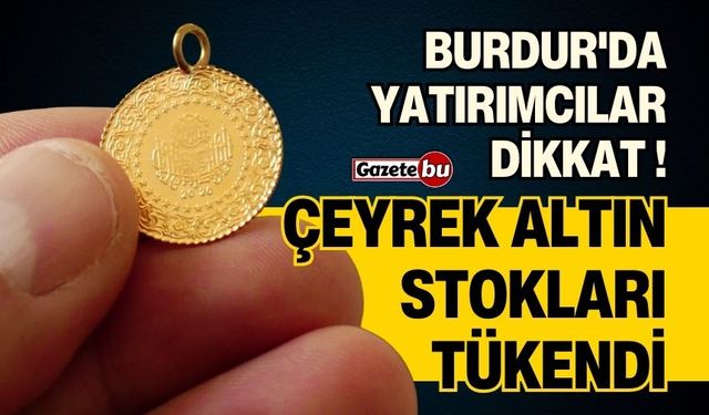 Burdur'da Yatırımcılar Dikkat ! Çeyrek Altın Stokları Tükendi