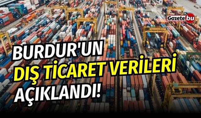 Burdur'un dış ticaret verileri açıklandı!