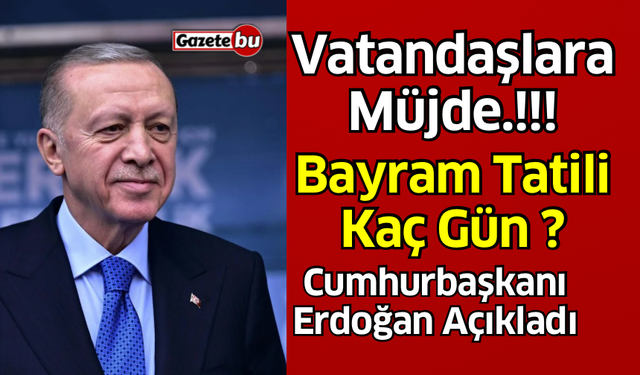 Cumhurbaşkanı Erdoğan açıkladı! Bayram Tatili Kaç Gün?