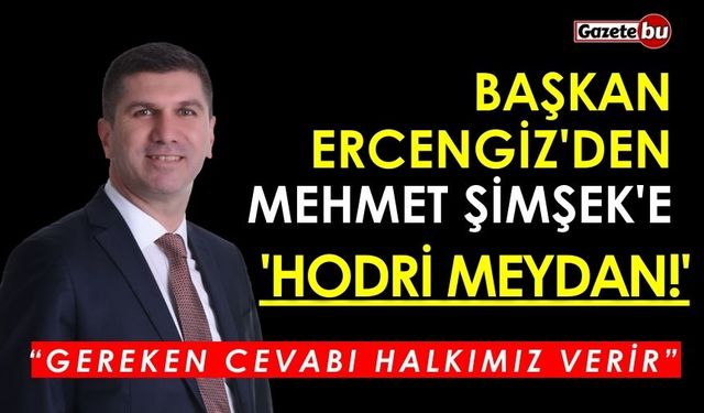 Başkan Ercengiz'den Mehmet Şimşek'e 'Hodri Meydan!'