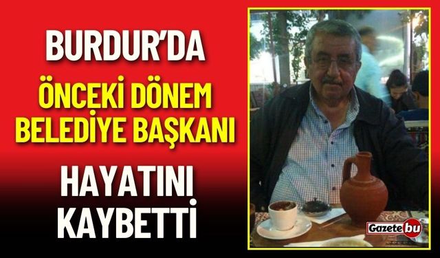Burdur'u Üzen Ölüm! Önceki Dönem Belediye Başkanı Hayatını Kaybetti