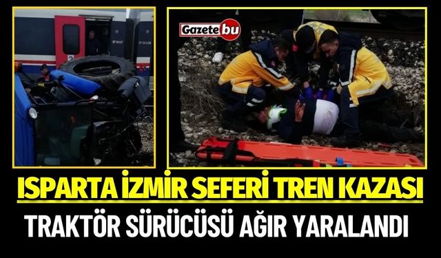 Isparta İzmir Seferi Tren Kazası: Traktör Sürücüsü Ağır Yaralandı