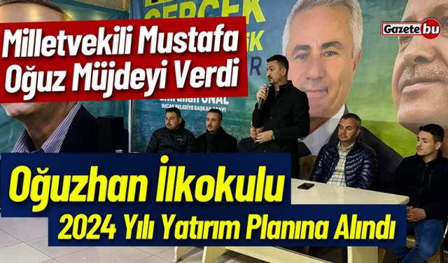 Milletvekili Mustafa Oğuz Açıkladı "Oğuzhan İlkokulu Yatırım Planına Alındı"