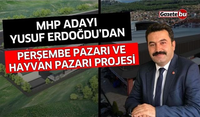 MHP Adayı Yusuf Erdoğdu'dan Perşembe Pazarı ve Hayvan Pazarı projesi