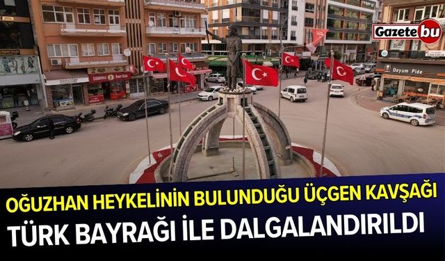 Oğuzhan Heykelinin Bulunduğu Üçgen Kavşağı Türk Bayrağı İle Dalgalandırıldı