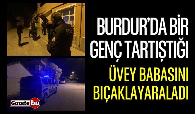 Burdur’da bir genç tartıştığı üvey babasını bıçakla yaraladı
