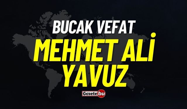 Bucak Vefat: Mehmet Ali Yavuz Vefat Etmiştir