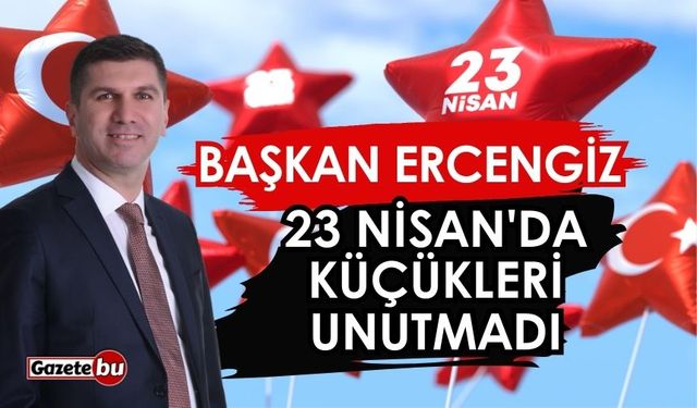 Başkan Ercengiz 23 Nisan'da küçükleri unutmadı