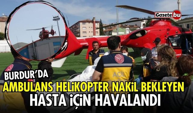 Burdur'da ambulans helikopter nakil bekleyen hasta için havalandı