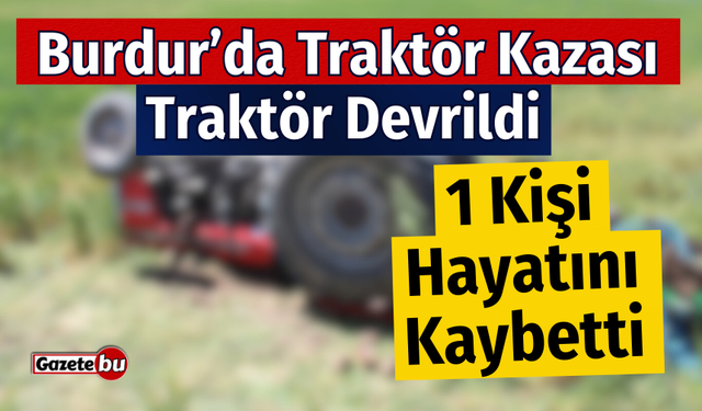 Burdur'da Traktör Devrildi 1 Kişi Hayatını Kaybetti