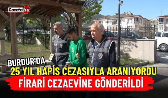 Burdur'da 25 yıl hapis cezasıyla aranıyordu: Firari cezaevine gönderildi
