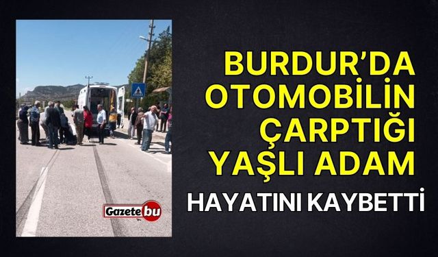 Burdur’da otomobilin çarptığı yaşlı adam hayatını kaybetti