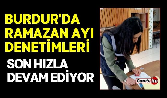 Burdur'da Ramazan Ayı Denetimleri Son Hızla Devam Ediyor