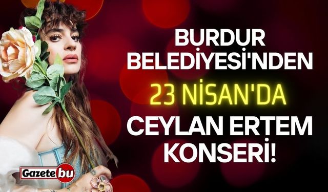 Burdur Belediyesi'nden 23 Nisan'da Ceylan Ertem konseri!