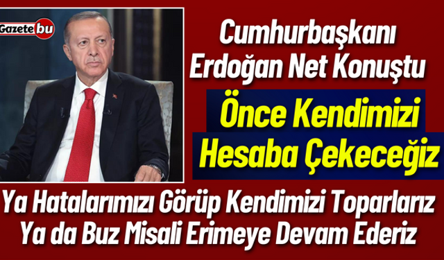 Cumhurbaşkanı Erdoğan " Ya Hatalarımızı Göreceğiz Yada Erimeye Devam Edeceğiz"