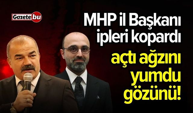 MHP İl Başkanı ipleri kopardı! Açtı ağzını yumdu gözünü