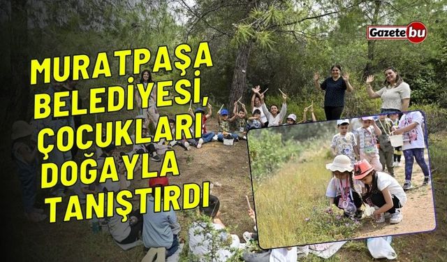 Muratpaşa Belediyesi, çocukları doğayla tanıştırdı