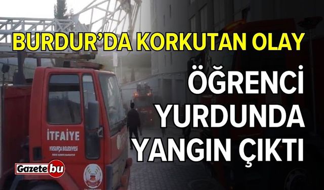 Burdur'da korkutan olay! Öğrenci yurdunda yangın çıktı