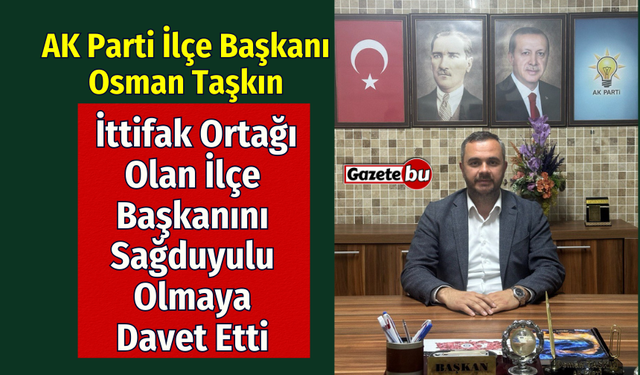 Başkan Osman Taşkın " İttifak Ortağı İlçe Başkanını Sağduyulu Olmaya Davet Etti"
