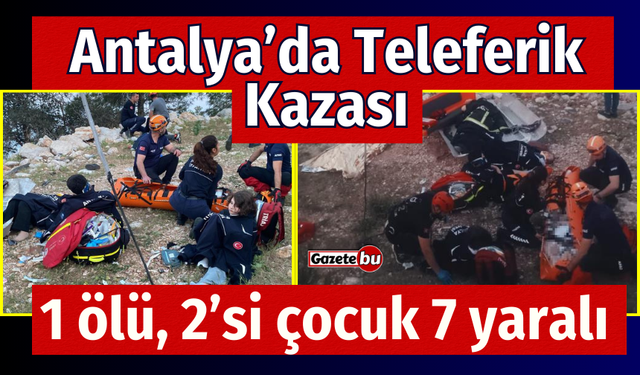 Antalya'da teleferik kabini düştü: 1 ölü, 2’si çocuk 7 yaralı