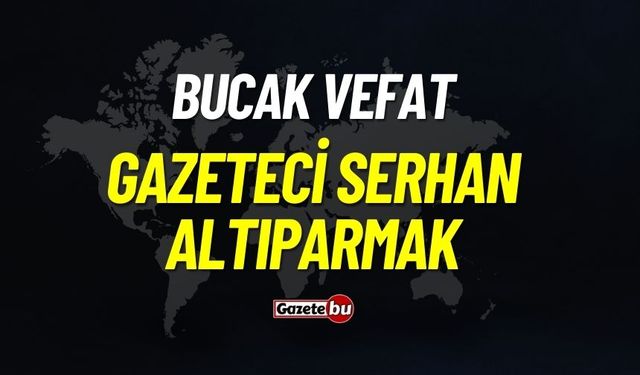 Bucak Vefat: Gazeteci Serhan Altıparmak Vefat Etmiştir