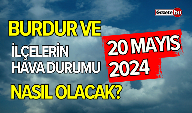 Burdur'da 20 Mayıs Hava Durumu, Bugün Yağış Var mı?