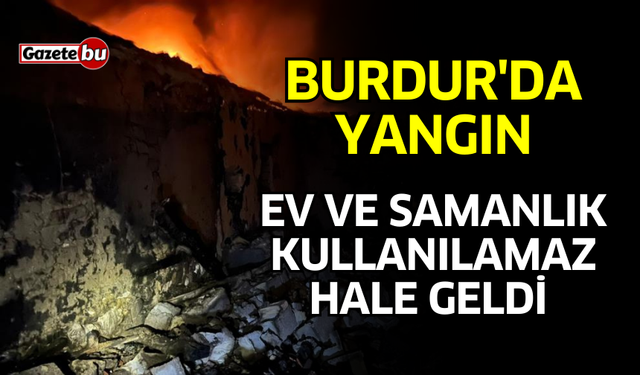 Burdur'da Yangın! Ev, Samanlık ve Ahır Kullanılamaz Hale Geldi