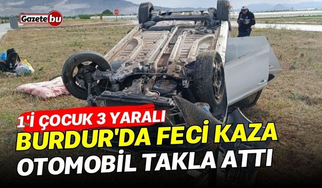 Burdur'da feci kaza: Otomobil takla attı 1'i çocuk 3 yaralı